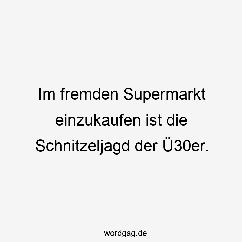 Im fremden Supermarkt einzukaufen ist die Schnitzeljagd der Ü30er.