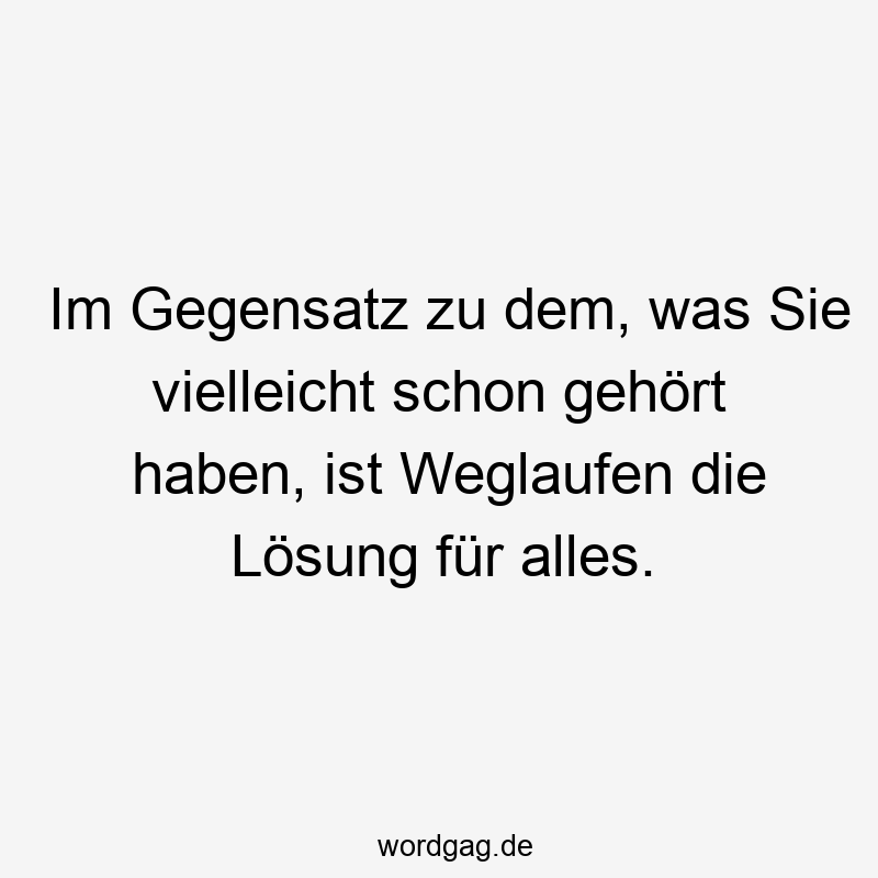 Im Gegensatz zu dem, was Sie vielleicht schon gehört haben, ist Weglaufen die Lösung für alles.