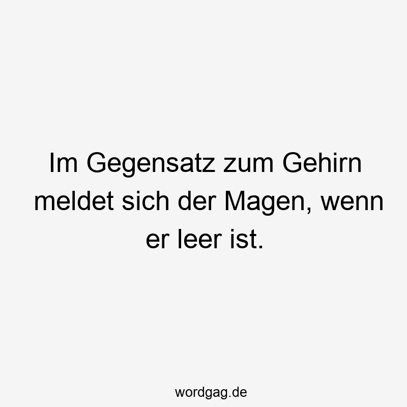 Im Gegensatz zum Gehirn meldet sich der Magen, wenn er leer ist.