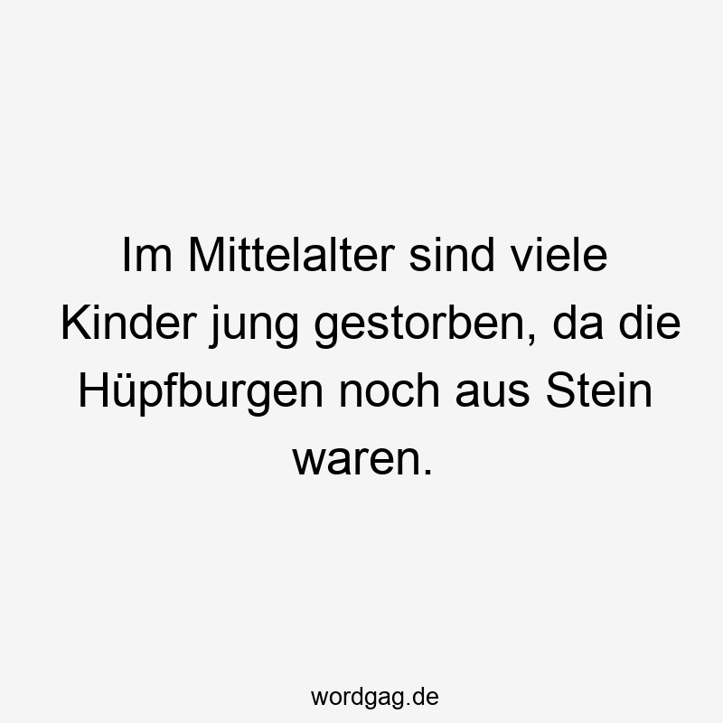 Im Mittelalter sind viele Kinder jung gestorben, da die Hüpfburgen noch aus Stein waren.
