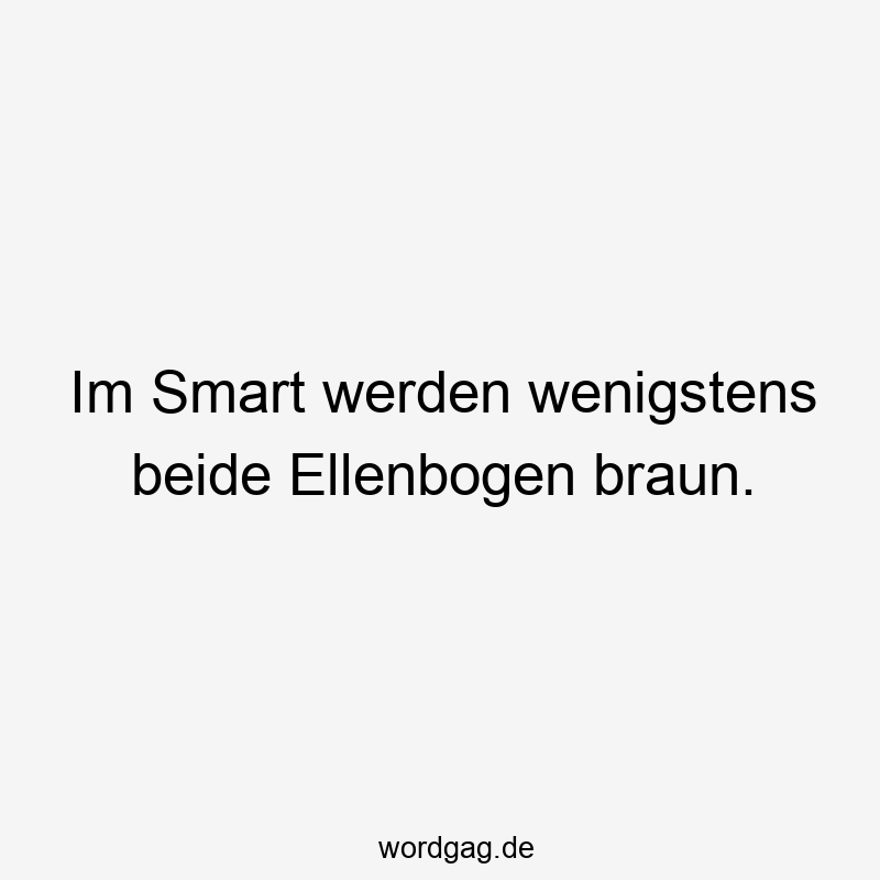 Im Smart werden wenigstens beide Ellenbogen braun.