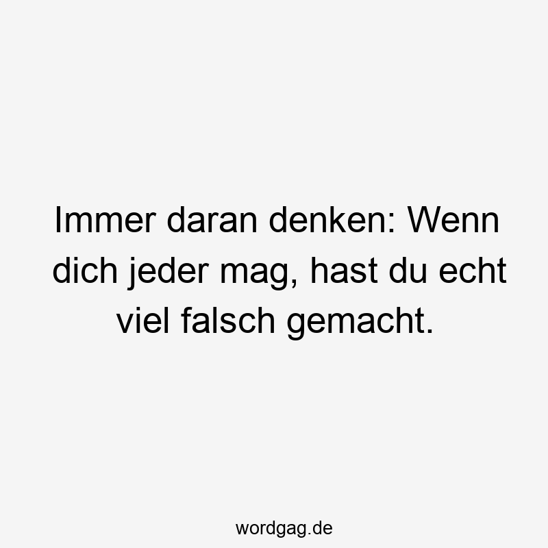 Immer daran denken: Wenn dich jeder mag, hast du echt viel falsch gemacht.