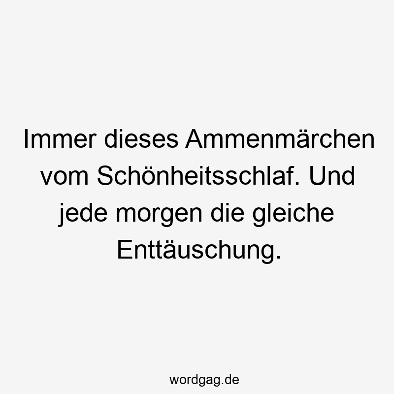 Immer dieses Ammenmärchen vom Schönheitsschlaf. Und jede morgen die gleiche Enttäuschung.