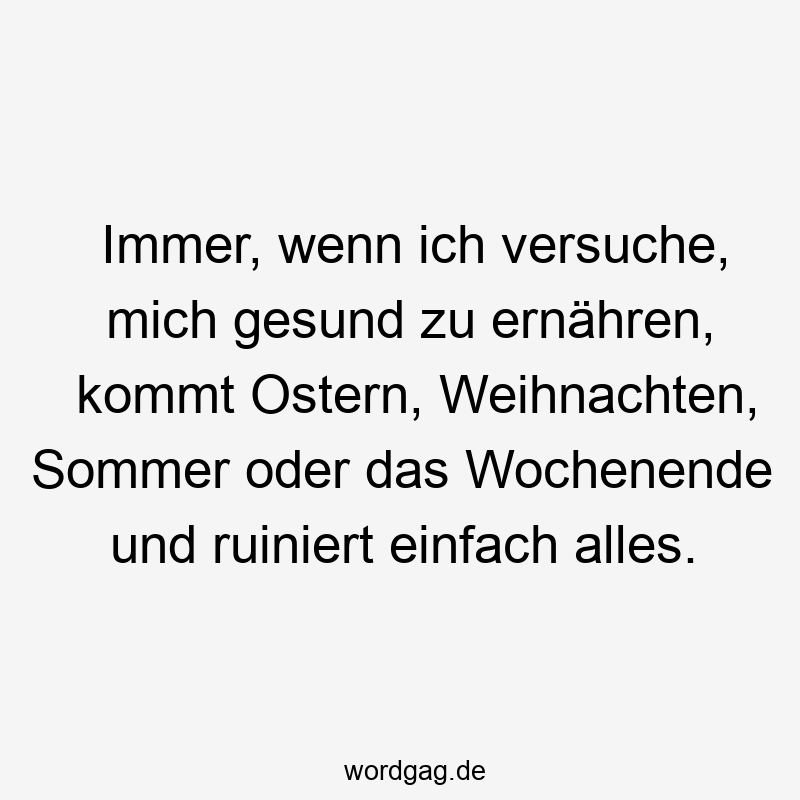 Lustige Sprüche: Familienfeier - Immer, wenn ich versuche, mich gesund zu ernähren, kommt Ostern, Weihnachten, Sommer oder das Wochenende und ruiniert einfach alles.