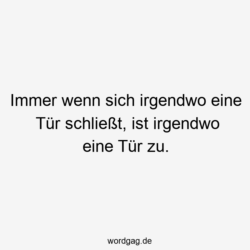 Immer wenn sich irgendwo eine Tür schließt, ist irgendwo eine Tür zu.