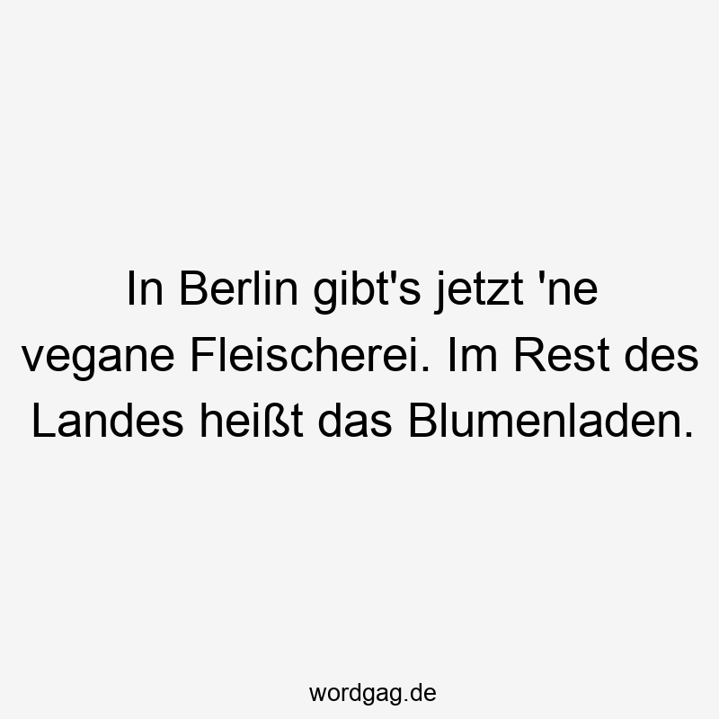 In Berlin gibt’s jetzt ’ne vegane Fleischerei. Im Rest des Landes heißt das Blumenladen.