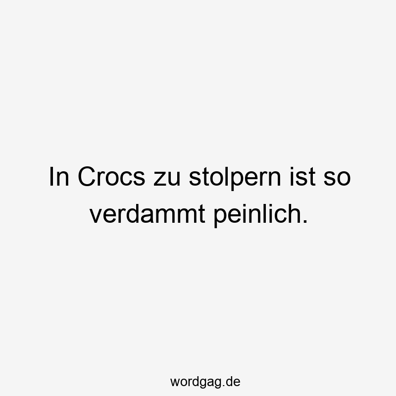 In Crocs zu stolpern ist so verdammt peinlich.
