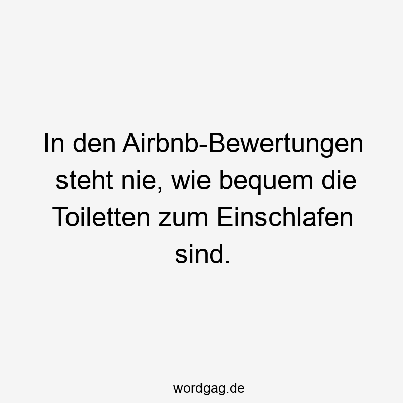 In den Airbnb-Bewertungen steht nie, wie bequem die Toiletten zum Einschlafen sind.