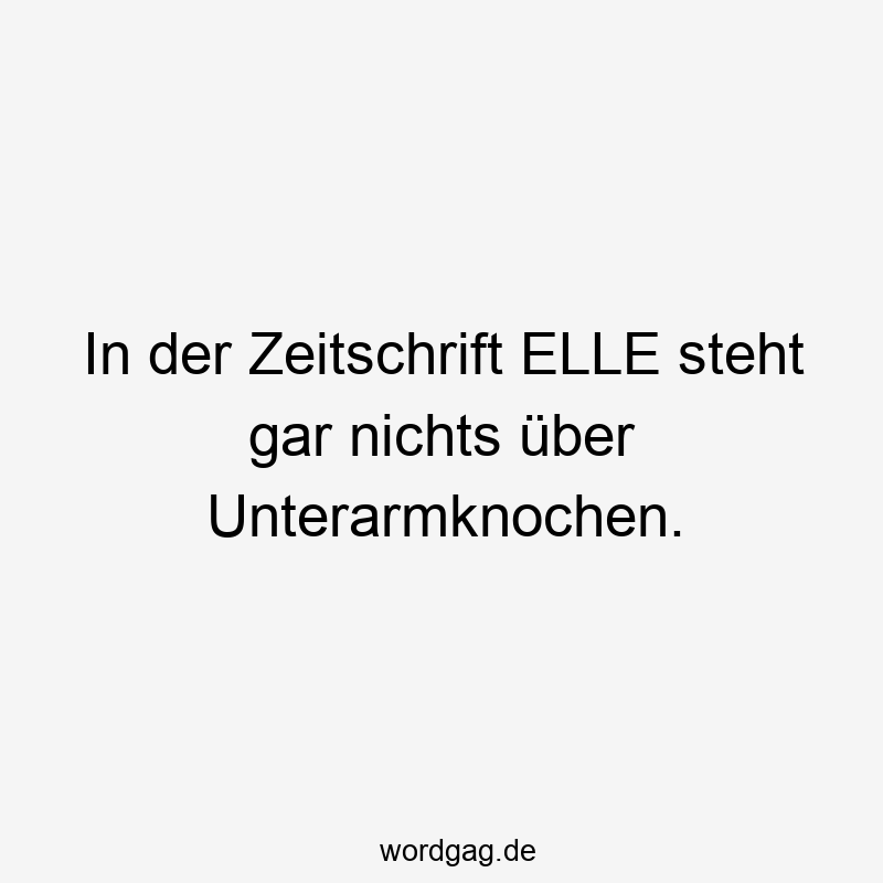 In der Zeitschrift ELLE steht gar nichts über Unterarmknochen.