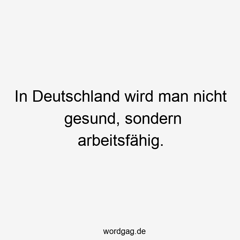 In Deutschland wird man nicht gesund, sondern arbeitsfähig.