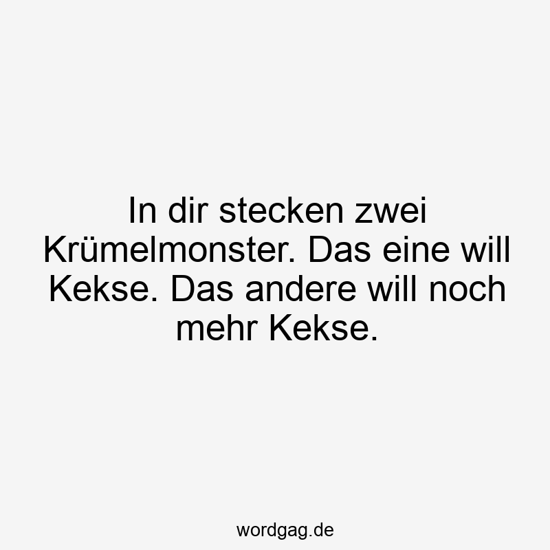 In dir stecken zwei Krümelmonster. Das eine will Kekse. Das andere will noch mehr Kekse.
