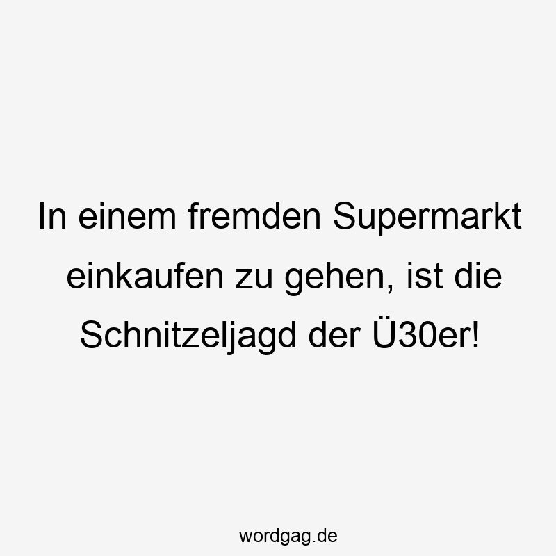 In einem fremden Supermarkt einkaufen zu gehen, ist die Schnitzeljagd der Ü30er!