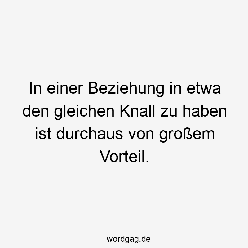 In einer Beziehung in etwa den gleichen Knall zu haben ist durchaus von großem Vorteil.