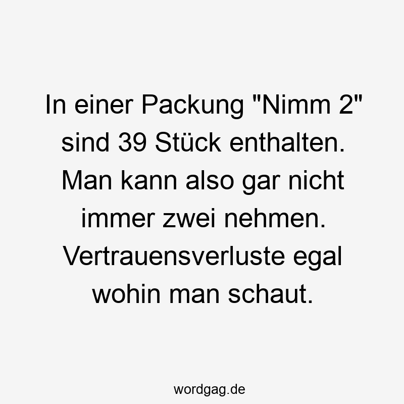 In einer Packung „Nimm 2“ sind 39 Stück enthalten. Man kann also gar nicht immer zwei nehmen. Vertrauensverluste egal wohin man schaut.