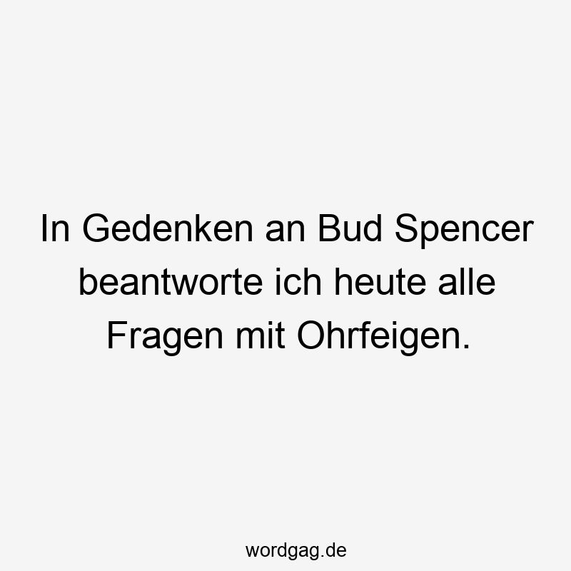 In Gedenken an Bud Spencer beantworte ich heute alle Fragen mit Ohrfeigen.