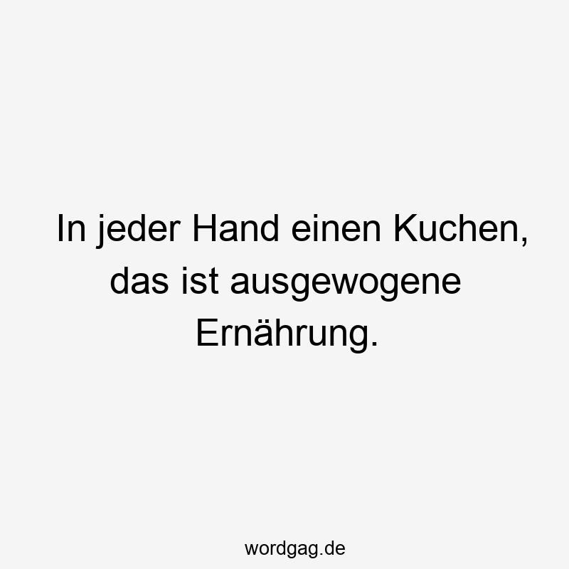 In jeder Hand einen Kuchen, das ist ausgewogene Ernährung.