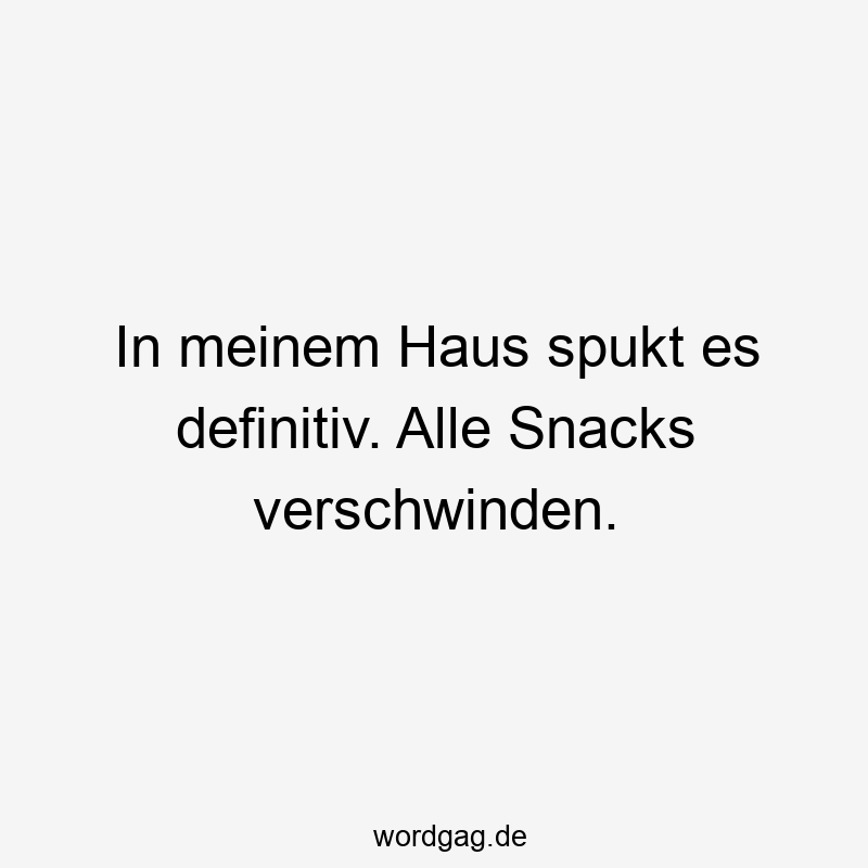 In meinem Haus spukt es definitiv. Alle Snacks verschwinden.