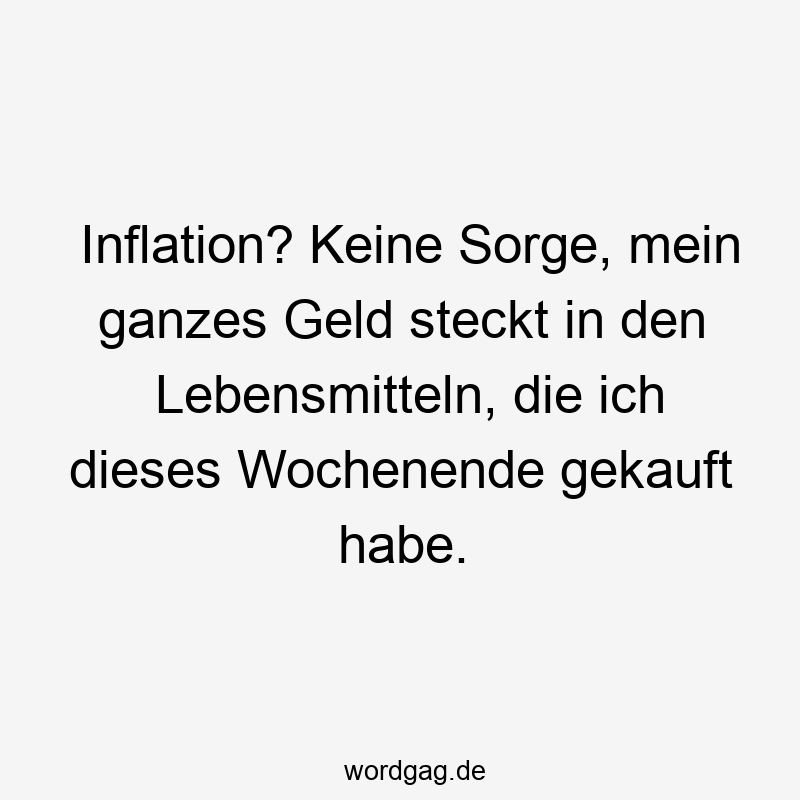 Inflation? Keine Sorge, mein ganzes Geld steckt in den Lebensmitteln, die ich dieses Wochenende gekauft habe.