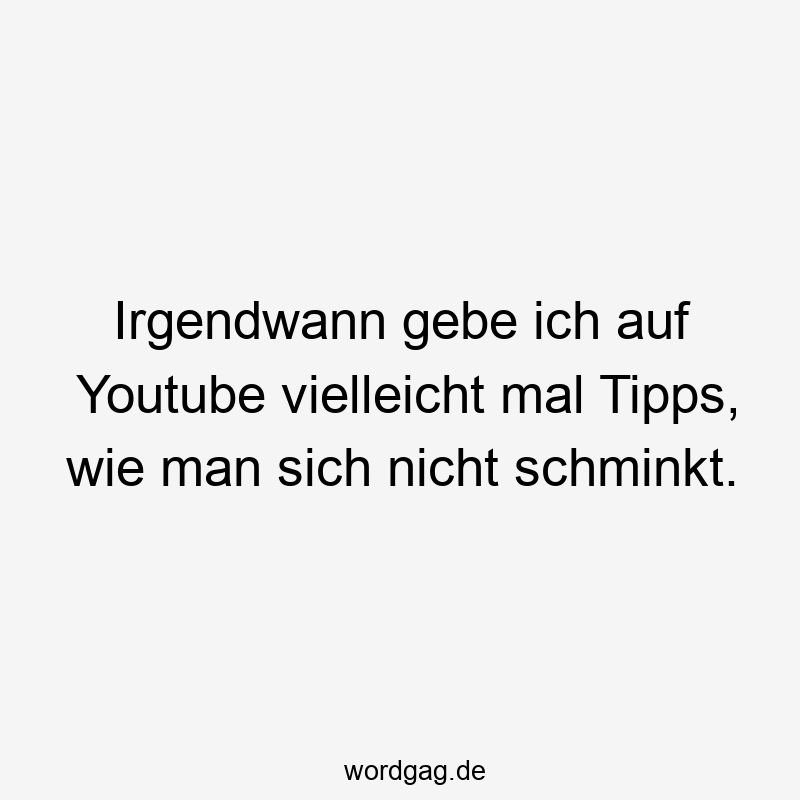 Irgendwann gebe ich auf Youtube vielleicht mal Tipps, wie man sich nicht schminkt.