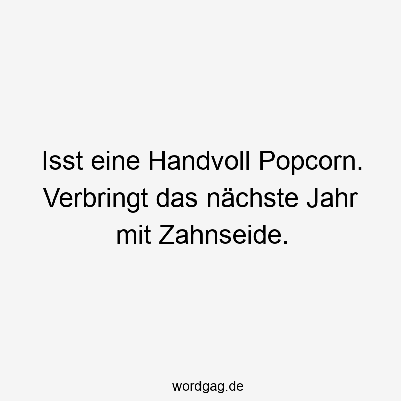 Isst eine Handvoll Popcorn. Verbringt das nächste Jahr mit Zahnseide.