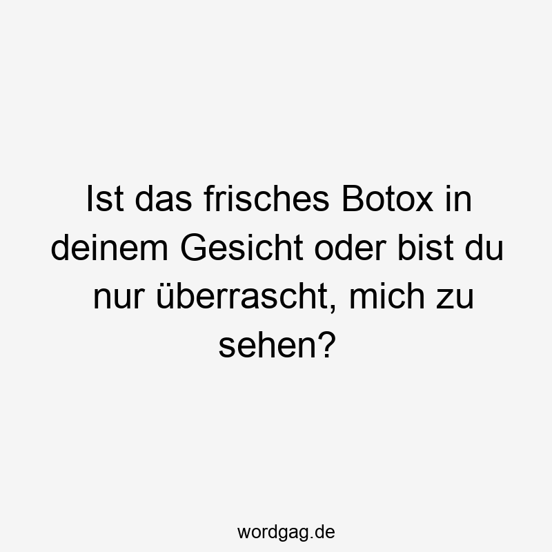 Lustige Sprüche: Botox - Ist das frisches Botox in deinem Gesicht oder bist du nur überrascht, mich zu sehen?