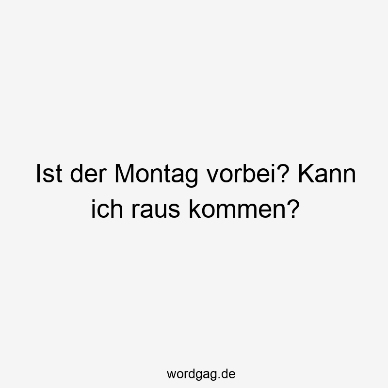 146 Lustige Freizeit Sprüche - Ist der Montag vorbei? Kann ich raus kommen?