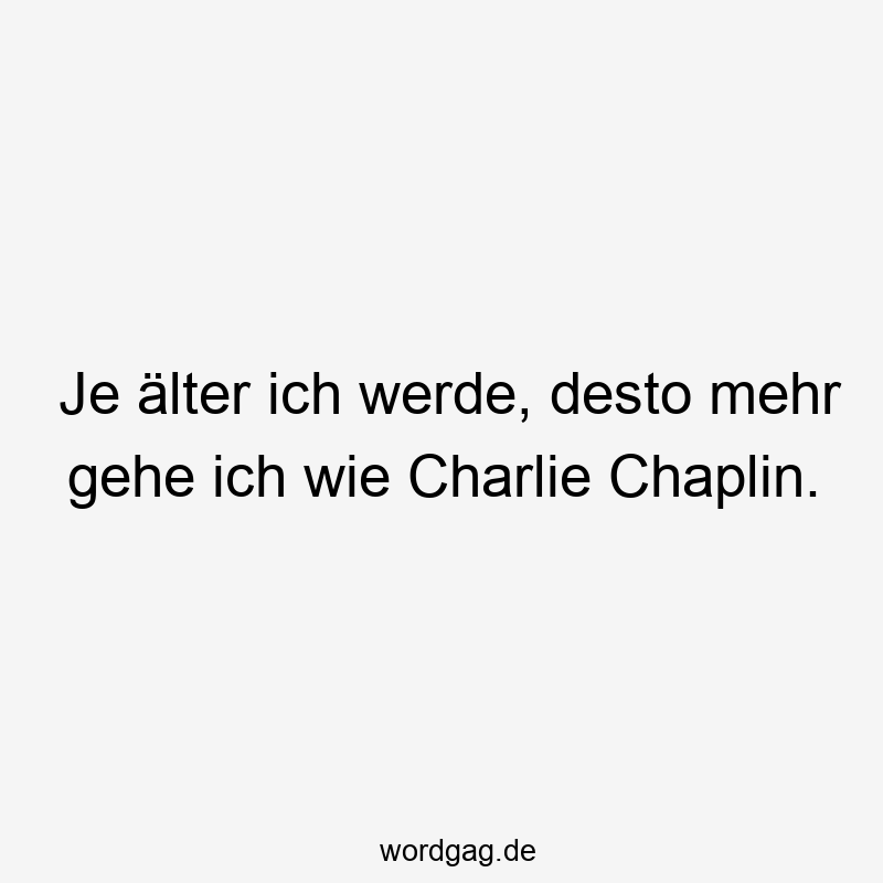 Je älter ich werde, desto mehr gehe ich wie Charlie Chaplin.