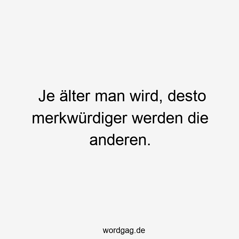 Je älter man wird, desto merkwürdiger werden die anderen.