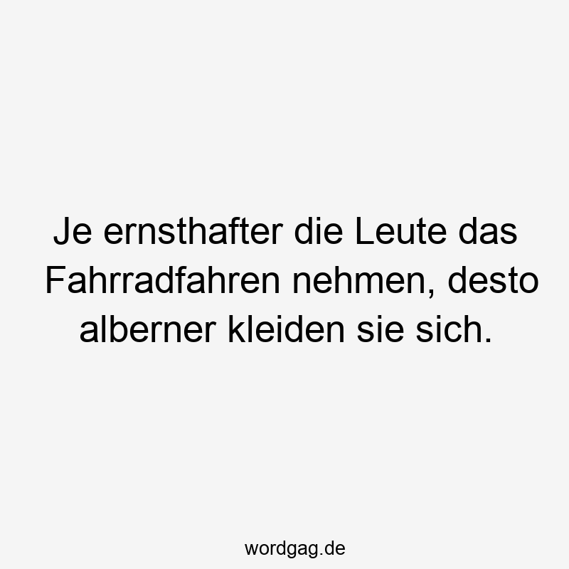 Je ernsthafter die Leute das Fahrradfahren nehmen, desto alberner kleiden sie sich.