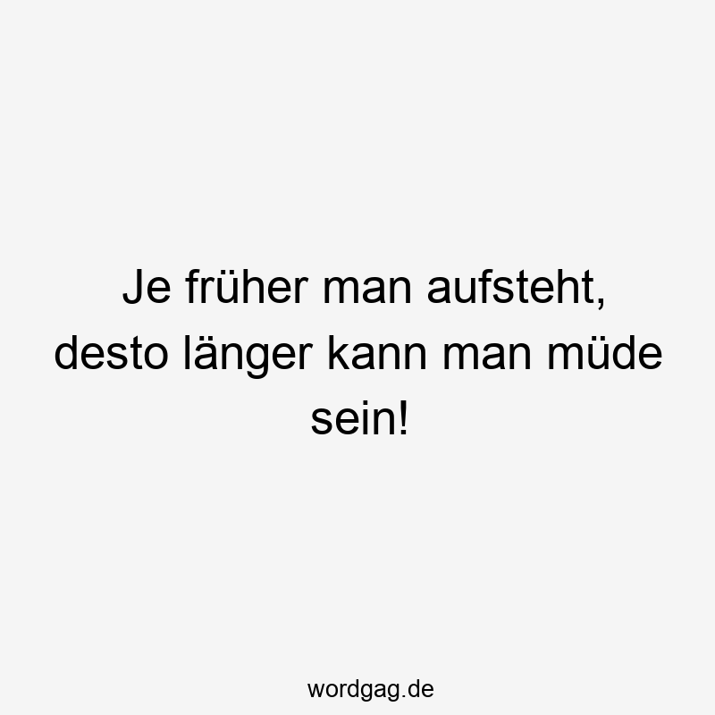 119 Lustige Müde Sprüche - Je früher man aufsteht, desto länger kann man müde sein!