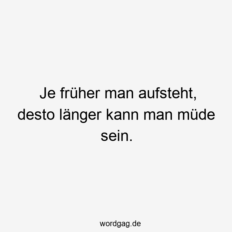 119 Lustige Müde Sprüche - Je früher man aufsteht, desto länger kann man müde sein.