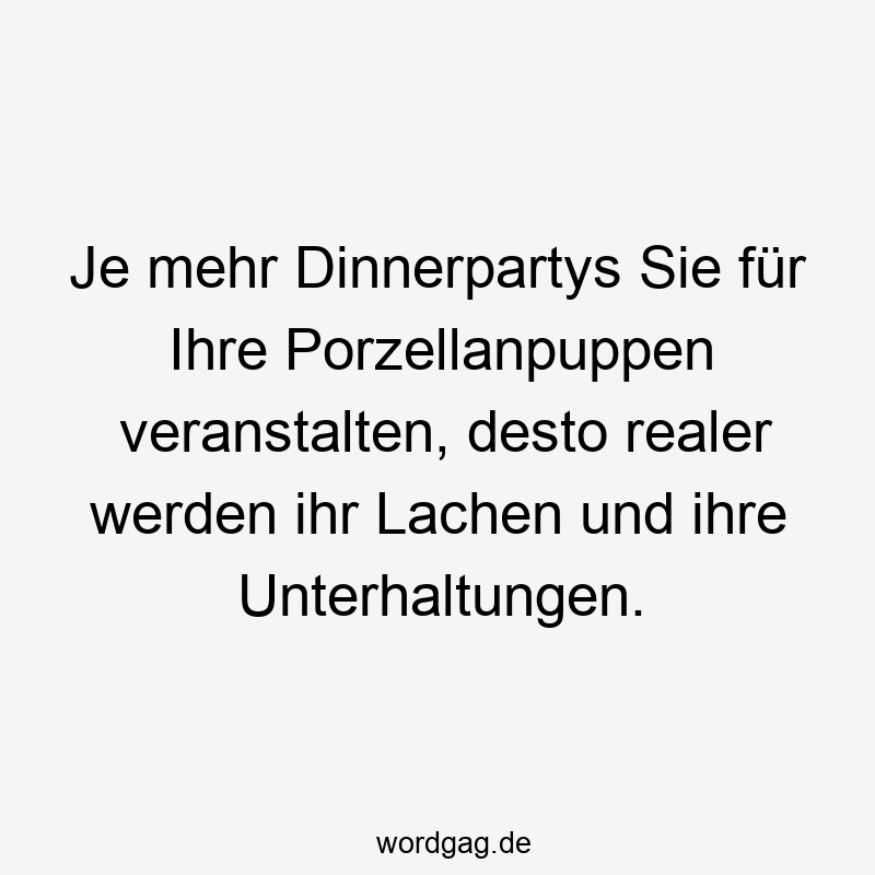 Je mehr Dinnerpartys Sie für Ihre Porzellanpuppen veranstalten, desto realer werden ihr Lachen und ihre Unterhaltungen.