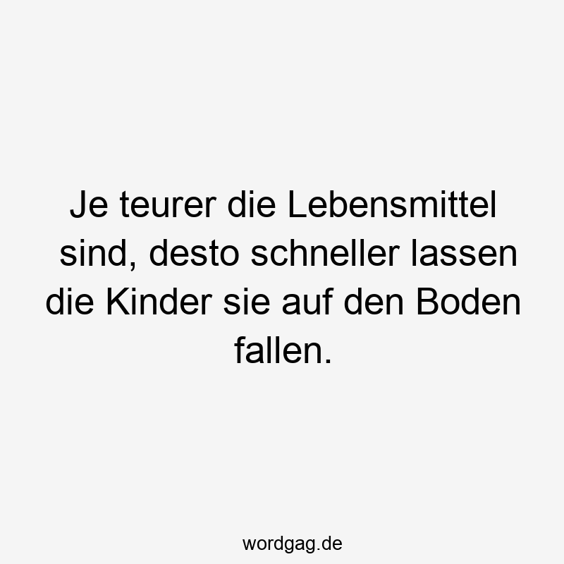Lustige Sprüche: Lebensmittel - Je teurer die Lebensmittel sind, desto schneller lassen die Kinder sie auf den Boden fallen.