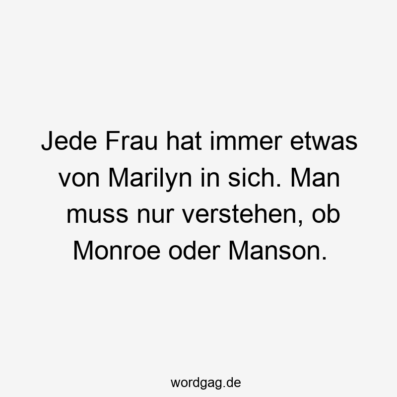 Jede Frau hat immer etwas von Marilyn in sich. Man muss nur verstehen, ob Monroe oder Manson.