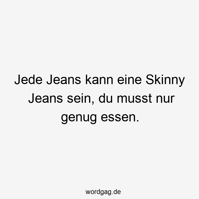 Jede Jeans kann eine Skinny Jeans sein, du musst nur genug essen.