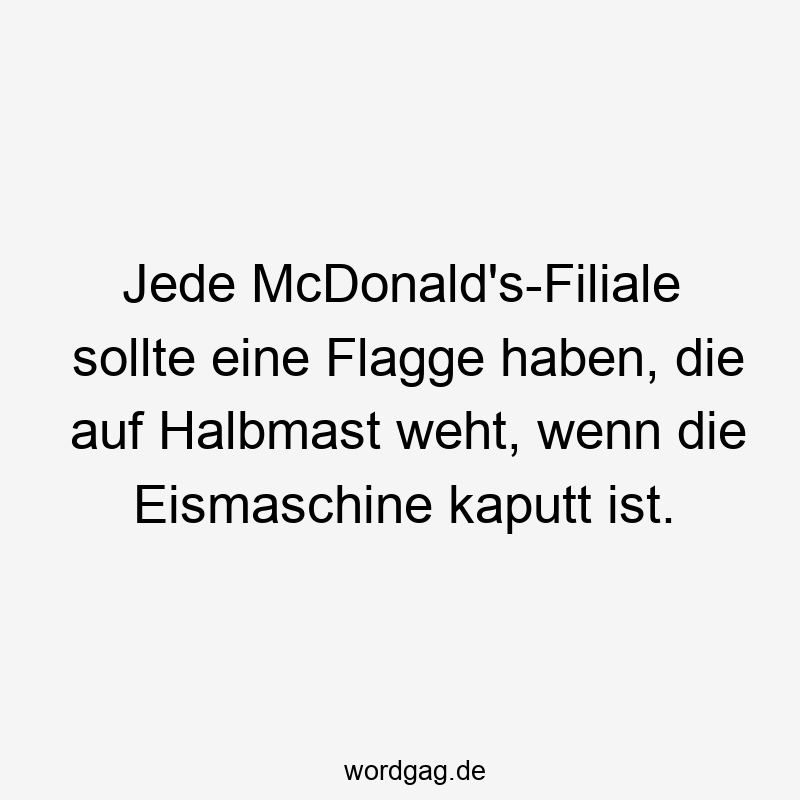 Lustige Sprüche: Eismaschine - Jede McDonald’s-Filiale sollte eine Flagge haben, die auf Halbmast weht, wenn die Eismaschine kaputt ist.