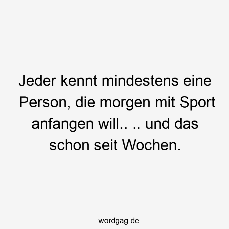 Jeder kennt mindestens eine Person, die morgen mit Sport anfangen will.. .. und das schon seit Wochen.