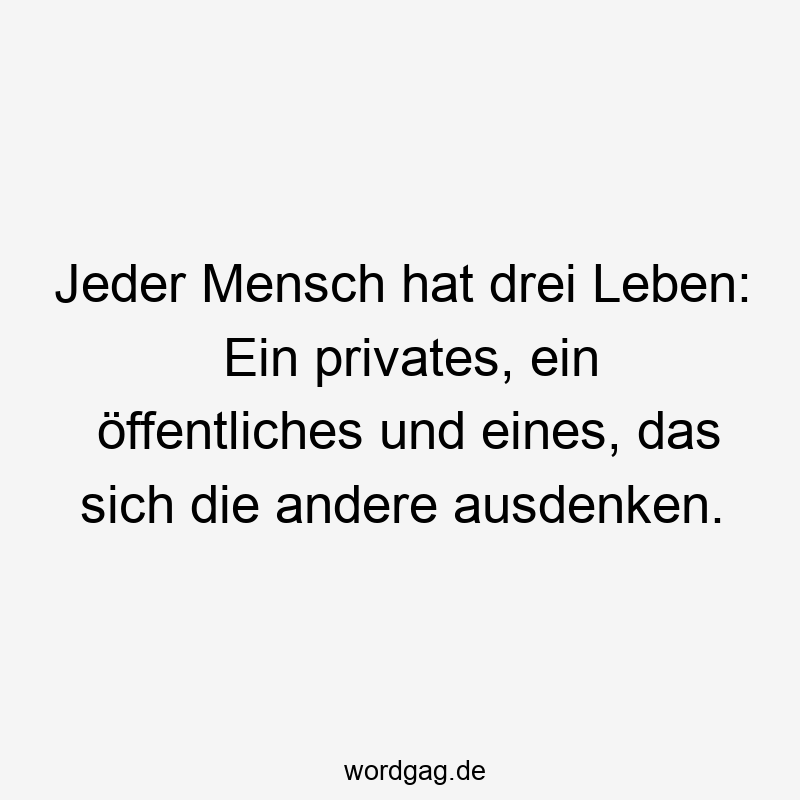 Jeder Mensch hat drei Leben: Ein privates, ein öffentliches und eines, das sich die andere ausdenken.
