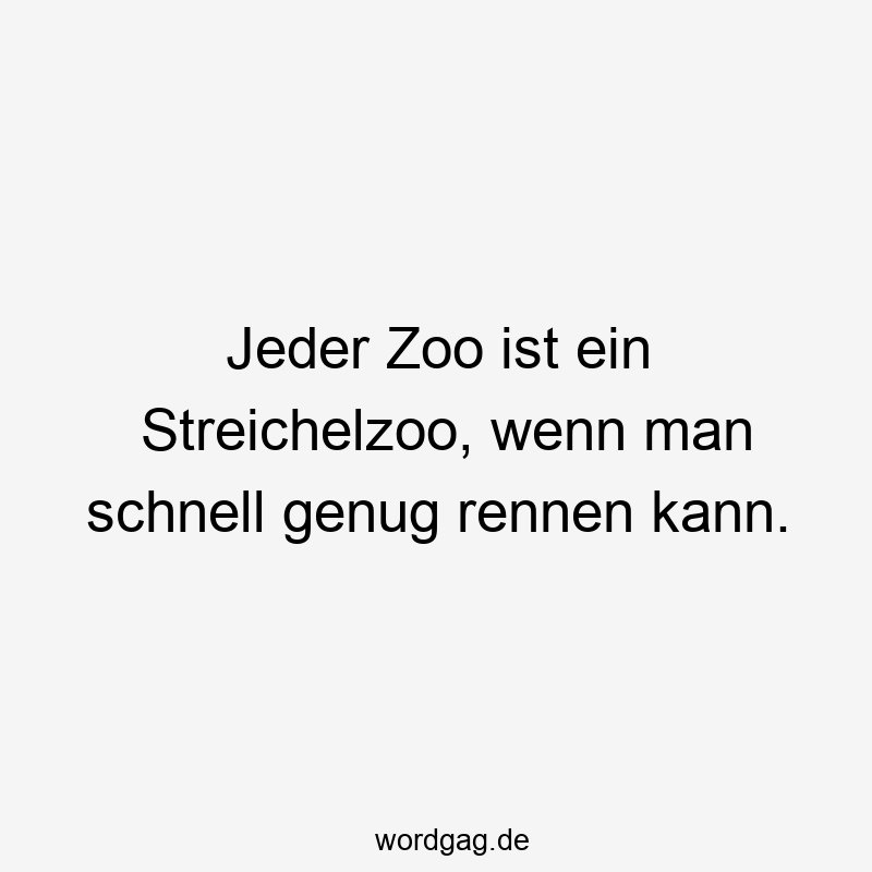 Jeder Zoo ist ein Streichelzoo, wenn man schnell genug rennen kann.