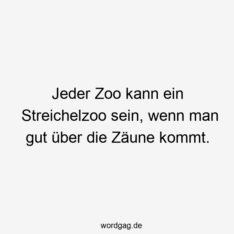 Jeder Zoo kann ein Streichelzoo sein, wenn man gut über die Zäune kommt.