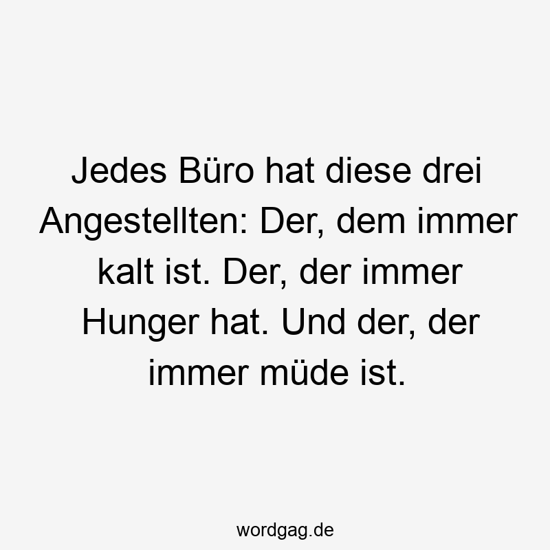119 Lustige Müde Sprüche - Jedes Büro hat diese drei Angestellten: Der, dem immer kalt ist. Der, der immer Hunger hat. Und der, der immer müde ist.