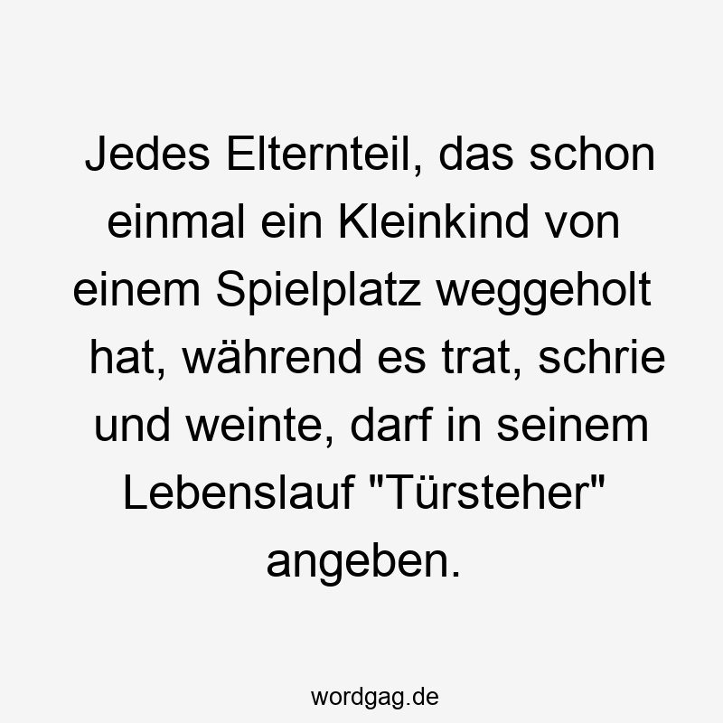 Jedes Elternteil, das schon einmal ein Kleinkind von einem Spielplatz weggeholt hat, während es trat, schrie und weinte, darf in seinem Lebenslauf „Türsteher“ angeben.