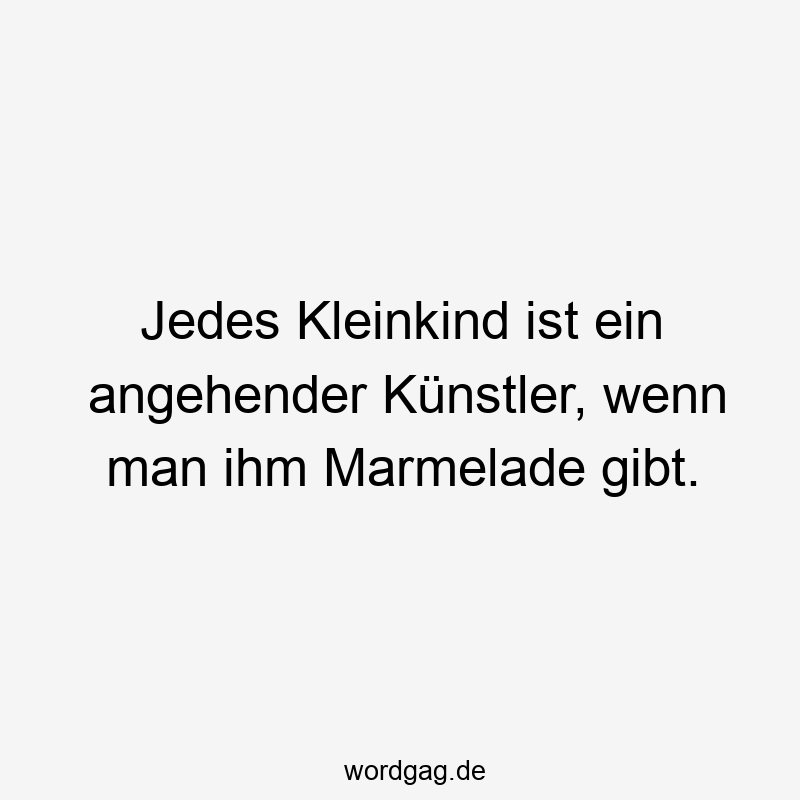 Jedes Kleinkind ist ein angehender Künstler, wenn man ihm Marmelade gibt.