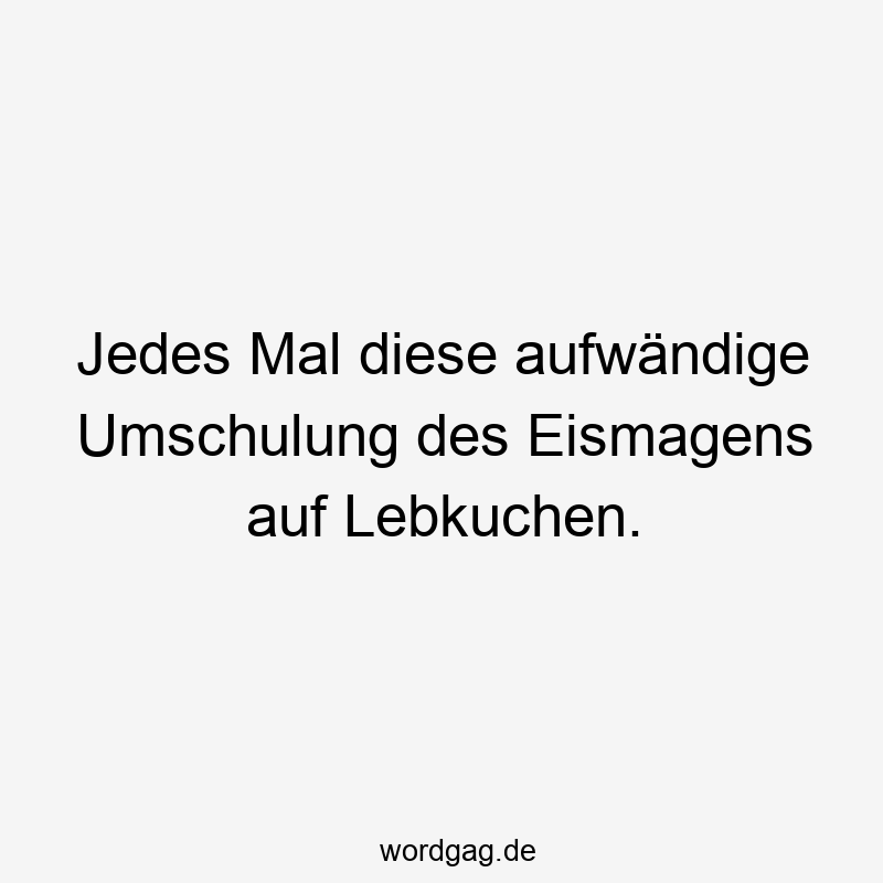 Lustige Sprüche: Lebkuchen - Jedes Mal diese aufwändige Umschulung des Eismagens auf Lebkuchen.