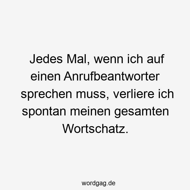 Lustige Wortschatz Sprüche - Jedes Mal, wenn ich auf einen Anrufbeantworter sprechen muss, verliere ich spontan meinen gesamten Wortschatz.