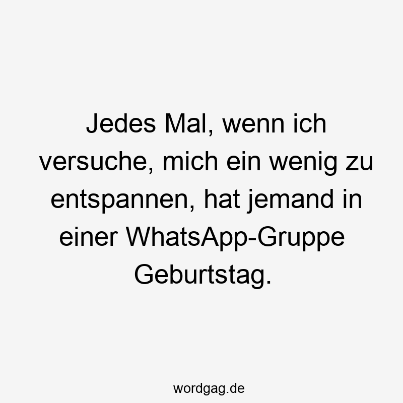 Jedes Mal, wenn ich versuche, mich ein wenig zu entspannen, hat jemand in einer WhatsApp-Gruppe Geburtstag.