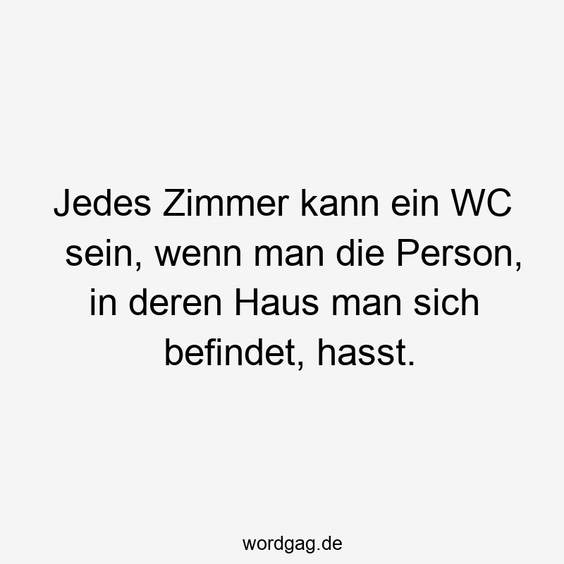 Jedes Zimmer kann ein WC sein, wenn man die Person, in deren Haus man sich befindet, hasst.