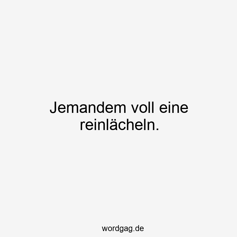 Jemandem voll eine reinlächeln.