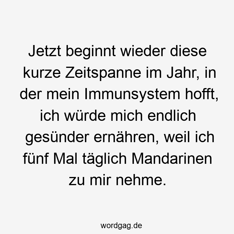 Jetzt beginnt wieder diese kurze Zeitspanne im Jahr, in der mein Immunsystem hofft, ich würde mich endlich gesünder ernähren, weil ich fünf Mal täglich Mandarinen zu mir nehme.