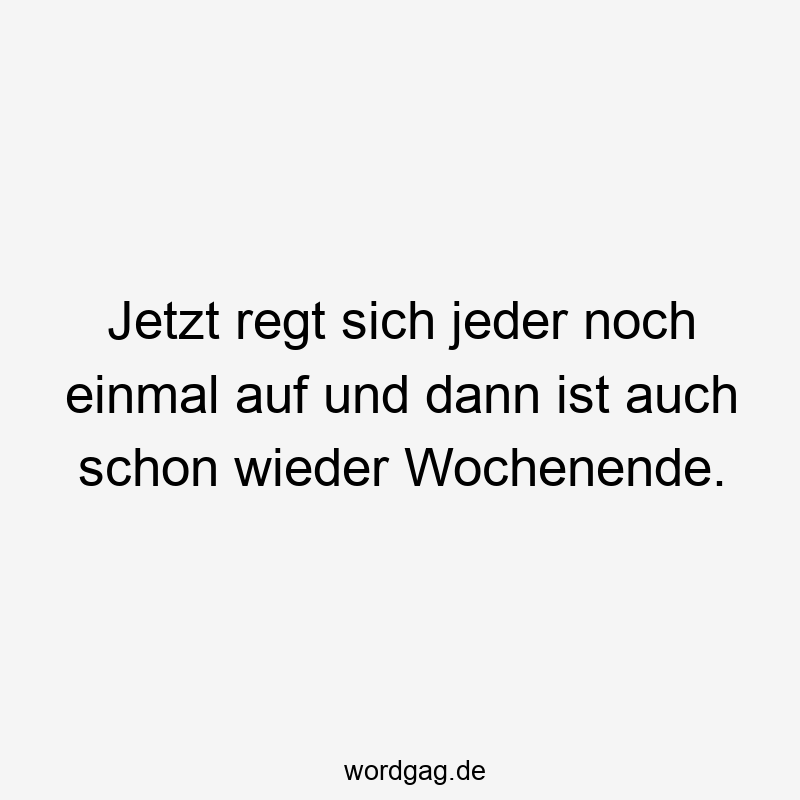 Jetzt regt sich jeder noch einmal auf und dann ist auch schon wieder Wochenende.